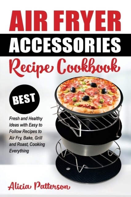 Air Fryer Accessories Recipe Cookbook: Best Fresh and Healthy Ideas with Easy to Follow Recipes to Air Fry, Bake, Grill and Roast, Cooking Everything (Paperback)