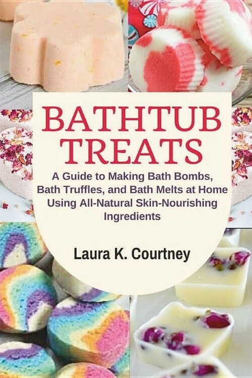 Bathtub Treats: A Guide to Making Bath Bombs, Bath Truffles, and Bath Melts at Home Using All-Natural Skin-Nourishing Ingredients - DI (Paperback)