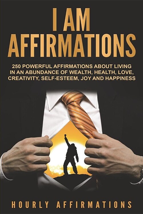 I Am Affirmations: 250 Powerful Affirmations about Living in an Abundance of Wealth, Health, Love, Creativity, Self-Esteem, Joy, and Happ (Paperback)