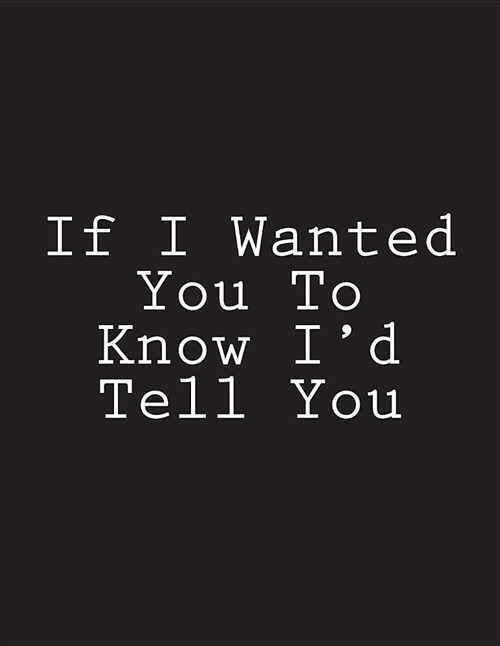 If I Wanted You to Know Id Tell You: Notebook Large Size 8.5 X 11 Ruled 150 Pages (Paperback)