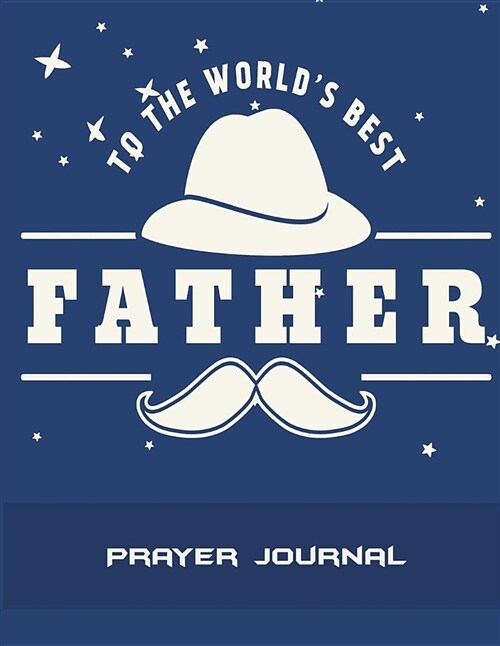 To The Worlds Best Father: Prayer Journal: Gift For Dad, Prayer Log, A Christian Notebook Large Print Bible 8.5 x 11 Gratitude & Scripture Jour (Paperback)