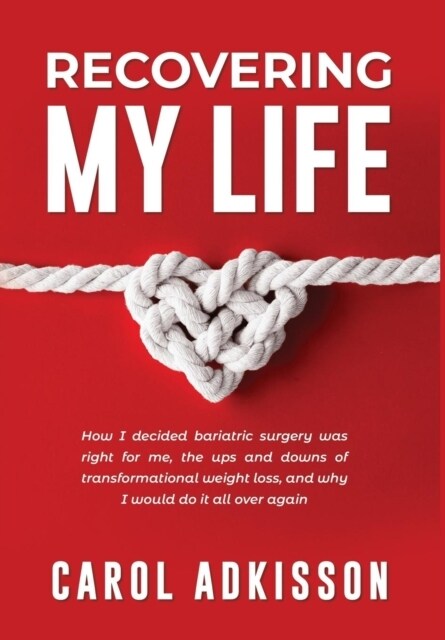 Recovering My Life: How I Decided Bariatric Surgery Was Right for Me, the Ups and Downs Through Transformational Weight Loss, and Why I Wo (Hardcover)