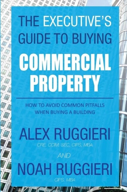 The Executives Guide to Buying Commercial Property: How to Avoid Common Pitfalls When Buying a Building (Paperback)