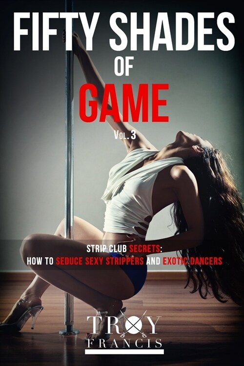 Fifty Shades of Game Vol 3: Strip Club Secrets - How to Seduce Sexy Strippers and Exotic Dancers (Paperback)