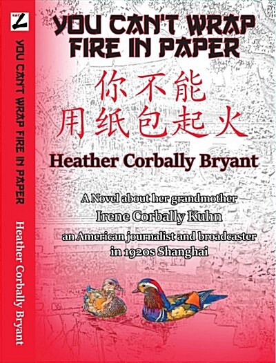 You Cant Wrap Fire in Paper: A Novel about Her Grandmother, Irene Corbally Kuhn, an American Journalist and Broadcaster in 1920s Shanghai (Hardcover)
