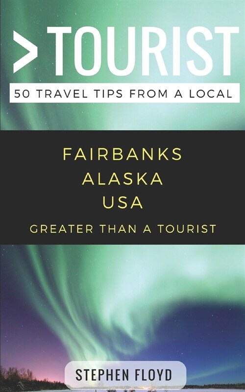 Greater Than a Tourist- Fairbanks Alaska USA: 50 Travel Tips from a Local (Paperback)