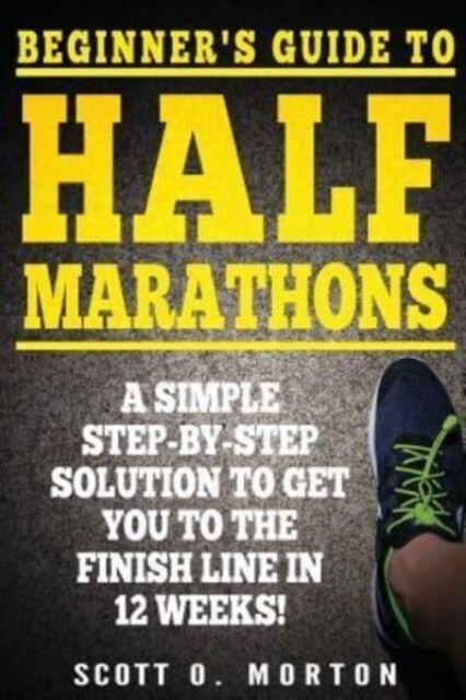 Beginners Guide to Half Marathons: A Simple Step-By-Step Solution to Get You to the Finish Line in 12 Weeks! (Paperback)