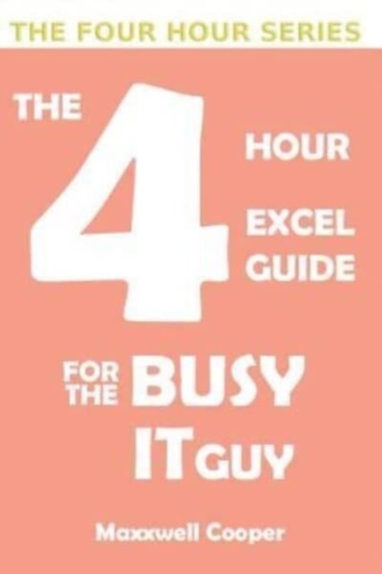 The 4 Hour Excel Guide for the Busy It Guy: Learn Key Features to Get That Extra Edge, All in a Weekends Read!!! (Paperback)