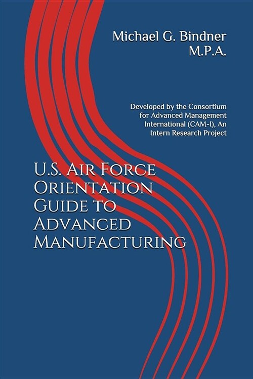 U.S. Air Force Orientation Guide to Advanced Manufacturing: Developed by the Consortium for Advanced Management International (Cam-I), an Intern Resea (Paperback)