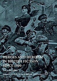 Heroes and Heroism in British Fiction Since 1800: Case Studies (Paperback)