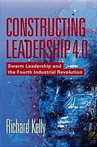 Constructing Leadership 4.0: Swarm Leadership and the Fourth Industrial Revolution (Hardcover, 2019)