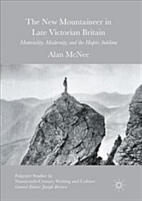 The New Mountaineer in Late Victorian Britain: Materiality, Modernity, and the Haptic Sublime (Paperback)