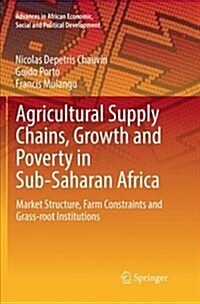 Agricultural Supply Chains, Growth and Poverty in Sub-Saharan Africa: Market Structure, Farm Constraints and Grass-Root Institutions (Paperback)