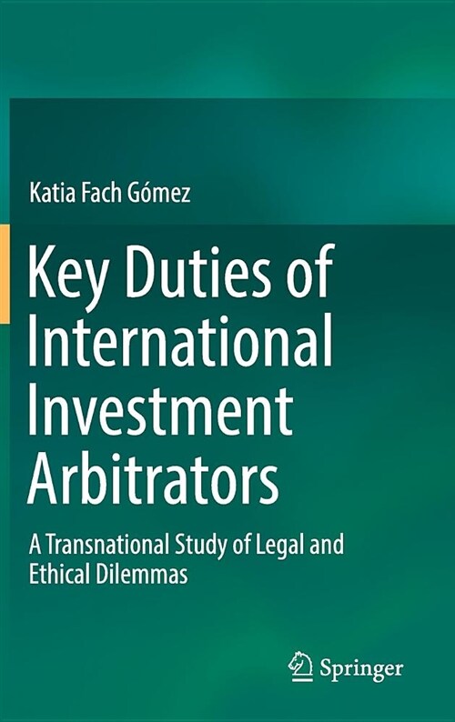 Key Duties of International Investment Arbitrators: A Transnational Study of Legal and Ethical Dilemmas (Hardcover, 2019)