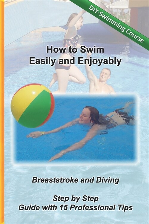 How to Swim Easily and Enjoyably - DIY Swimming Course: Breaststroke and Diving - Step by Step Guide with 15 Professional Tips (Paperback)