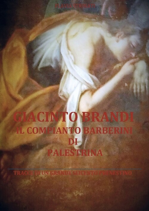 Giacinto Brandi. Il Compianto Barberini Di Palestrina. Tracce Di Un Grande Seicento Prenestino (Paperback, Abridged)