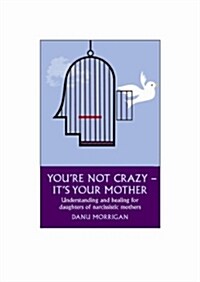 Youre Not Crazy - Its Your Mother : Understanding and healing for daughters of narcissistic mothers (Paperback)