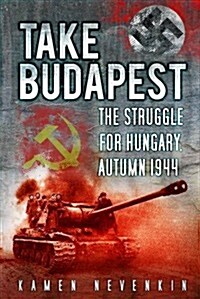 Take Budapest! : The Struggle for Hungary, Autumn 1944 (Paperback)