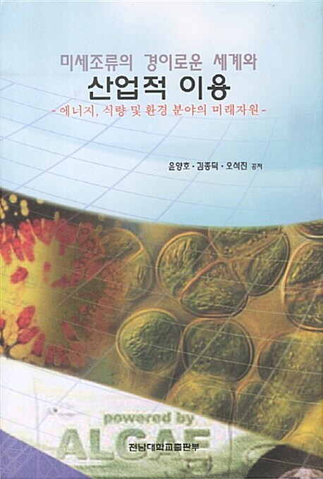 (미세조류의 경이로운 세계와) 산업적 이용 = Microalgae : wonderful world & industrial applications : 에너지, 식량 및 환경 분야의 미래자원 표지이미지