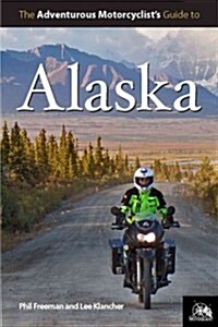 Adventurous Motorcyclists Guide to Alaska: Routes, Strategies, Road Food, Dive Bars, Off-Beat Destinations, and More (Paperback)