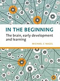 In the Beginning: The Brain, Early Development and Learning (Paperback)