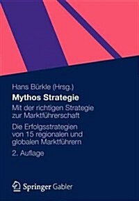 Mythos Strategie: Mit Der Richtigen Strategie Zur Marktf?rerschaft - Die Erfolgsstrategien Von 15 Regionalen Und Globalen Marktf?rern (Paperback, 2, 2. Aufl. 2012)