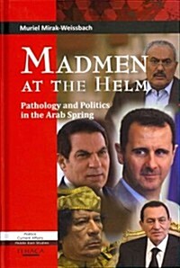 Madmen at the Helm : Pathology and Politics in the Arab Spring (Hardcover)