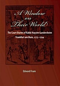 A Window on Their World: The Court Diaries of Rabbi Hayyim Gundersheim Frankfurt Am Main, 1773-1794 (Hardcover)