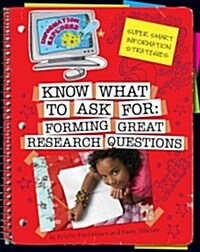 Know What to Ask: Forming Great Research Questions (Library Binding)