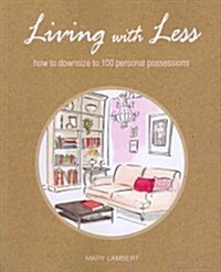 Living With Less : How to Downsize to 100 Personal Possessions (Paperback)