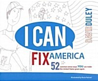 I Can Fix America: 52 Common Sense Ways You Can Make the United States Great Again. (Paperback)