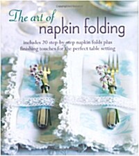 The Art of Napkin Folding : Includes 20 Step-by-Step Napkin Folds Plus Finishing Touches for the Perfect Table Setting (Hardcover)