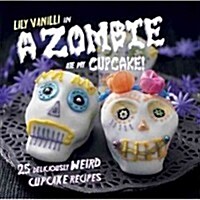 A Zombie Ate My Cupcake! : 25 Deliciously Weird Cupcake Recipes (Hardcover)