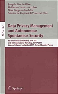 Data Privacy Management and Autonomous Spontaneus Security: 6th International Workshop, DPM 2011 and 4th International Workshop, SETOP 2011, Leuven, B (Paperback)