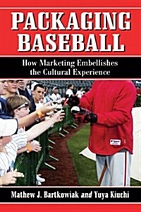 Packaging Baseball: How Marketing Embellishes the Cultural Experience (Paperback)