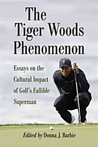 The Tiger Woods Phenomenon: Essays on the Cultural Impact of Golfs Fallible Superman (Paperback, New)