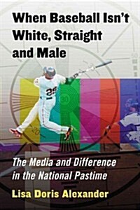 When Baseball Isnt White, Straight and Male: The Media and Difference in the National Pastime (Paperback)