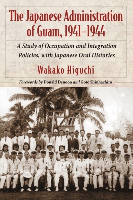 The Japanese Administration of Guam, 1941-1944: A Study of Occupation and Integration Policies, with Japanese Oral Histories (Paperback)