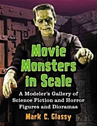 Movie Monsters in Scale: A Modelers Gallery of Science Fiction and Horror Figures and Dioramas (Paperback)
