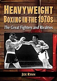 Heavyweight Boxing in the 1970s: The Great Fighters and Rivalries (Paperback)