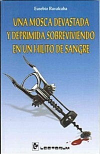 Una Mosca Devastada y Deprimida Sobreviviendo en un Hilito de Sangre = A Fly Devastated and Depressed Surviving on a Trickle of Blood                  (Paperback)