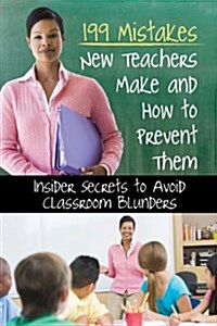 199 Mistakes New K 6th Grade Teachers Make and How to Prevent Them: Insider Secrets to Avoid Classroom Blunders (Paperback)