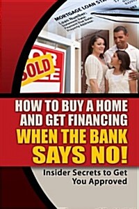 How to Buy a Home and Get Financing When the Bank Says No! (Paperback)