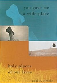 You Gave Me a Wide Place: Holy Places of Our Lives (Paperback)