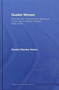 Quaker Women : Personal Life, Memory and Radicalism in the Lives of Women Friends, 1780–1930 (Hardcover)