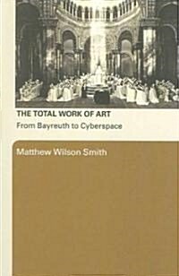 The Total Work of Art : From Bayreuth to Cyberspace (Paperback)