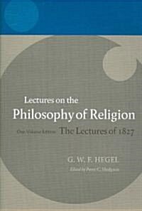 Hegel: Lectures on the Philosophy of Religion : One-Volume Edition, The Lectures of 1827 (Paperback)