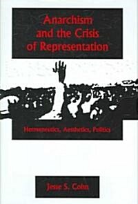 Anarchism and the Crisis or Represe: Hermeneutics, Aesthetics, Politics (Hardcover)