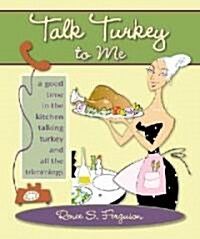 Talk Turkey to Me: A Good Time in the Kitchen Talking Turkey and All the Trimmings (Paperback)