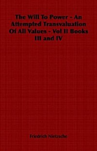The Will to Power - An Attempted Transvaluation of All Values - Vol II Books III and IV (Paperback)